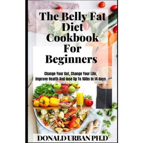 (영문도서) The Belly Fat Diet Cookbook For Beginners: Change Your Gut Change Your Life Improve Health ... Paperback, Independently Published, English, 9798519293211