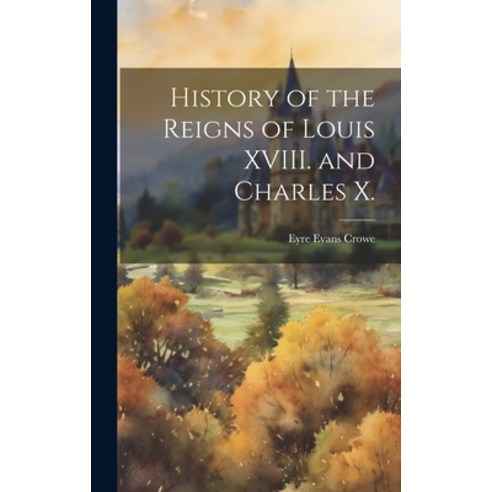(영문도서) History of the Reigns of Louis XVIII. and Charles X. Hardcover, Legare Street Press, English, 9781020760297
