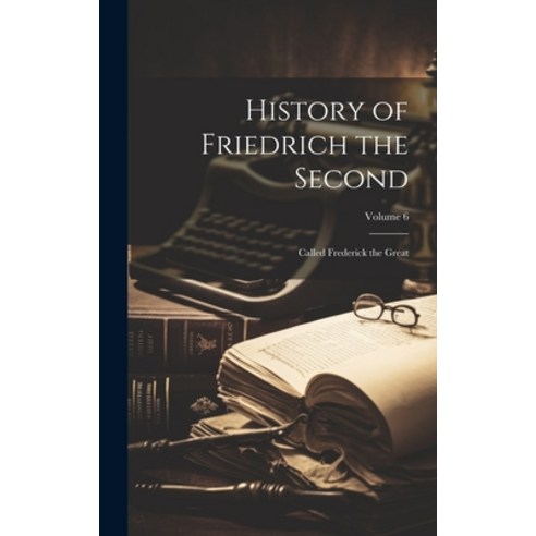 (영문도서) History of Friedrich the Second: Called Frederick the Great; Volume 6 Hardcover, Legare Street Press, English, 9781020360459
