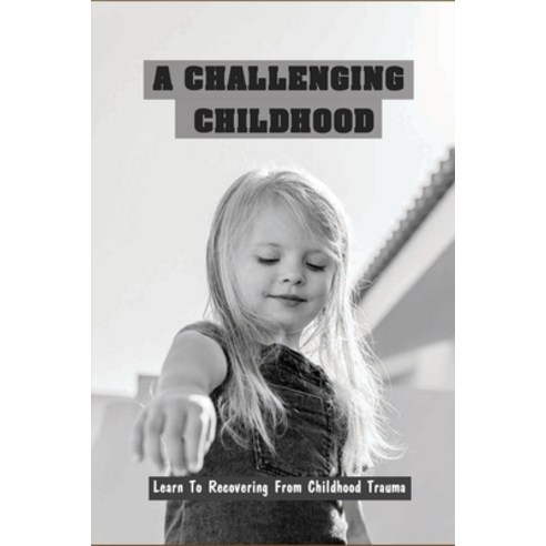 A Challenging Childhood: Learn To Recovering From Childhood Trauma: Childhood Trauma Books Paperback, Independently Published, English, 9798731965927