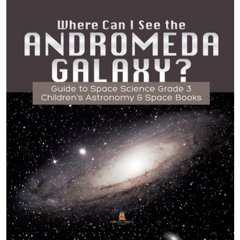 Where Can I See the Andromeda Galaxy? Guide to Space Science Grade 3 Children''s Astronomy & Space Books Hardcover, Baby Professor, English, 9781541975422