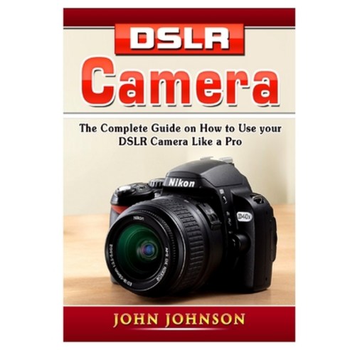 DSLR Camera: The Complete Guide on How to Use your DSLR Camera Like a Pro Paperback, Abbott Properties