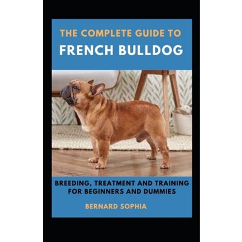 (영문도서) The Complete Guide To French Bulldog Breeding Treatment And Training For Beginners And Dummies Paperback, Independently Published, English, 9798422997398