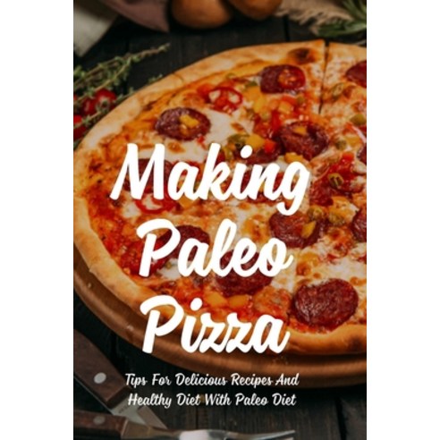 (영문도서) Making Paleo Pizza: Tips For Delicious Recipes And Healthy Diet With Paleo Diet: Paleo Pizza ... Paperback, Independently Published, English, 9798522094904
