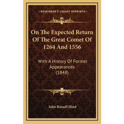 On The Expected Return Of The Great Comet Of 1264 And 1556: With A History Of Former Appearances (1848) Hardcover, Kessinger Publishing