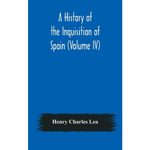 A History of the Inquisition of Spain (Volume IV) Hardcover, Alpha Edition, English, 9789354176753