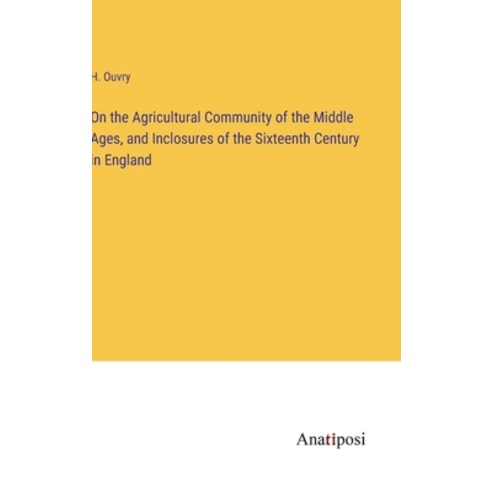 (영문도서) On the Agricultural Community of the Middle Ages and Inclosures of the Sixteenth Century in ... Hardcover, Anatiposi Verlag, English, 9783382116279