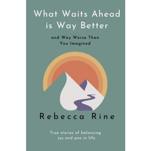 (영문도서) What Waits Ahead is Way Better and Way Worse Than You Imagined: True stories of balancing joy... Paperback, Rebecca Rine, English, 9781737181408