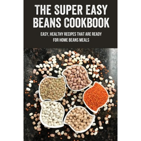(영문도서) The Super Easy Beans Cookbook: Easy Healthy Recipes That Are Ready For Home Beans Meals: How... Paperback, Independently Published, English, 9798522154783