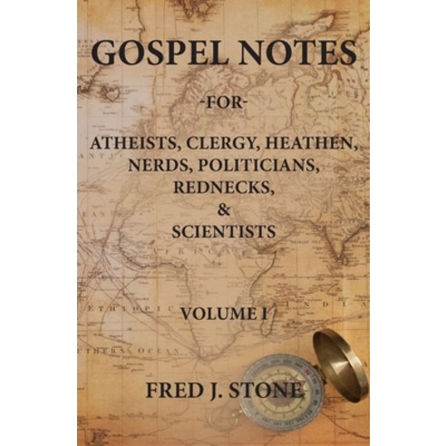 Gospel Notes: For Atheists Clergy Heathen Nerds Politicians Rednecks & Scientists Paperback, Fred J Stone