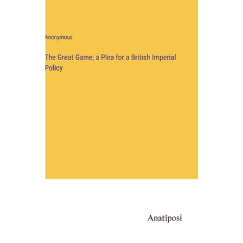 (영문도서) The Great Game; a Plea for a British Imperial Policy Hardcover, Anatiposi Verlag, English, 9783382831240