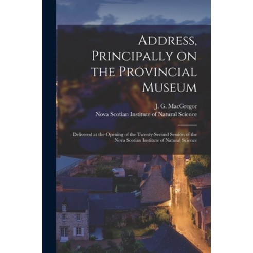 (영문도서) Address Principally on the Provincial Museum [microform]: Delivered at the Opening of the Tw... Paperback, Legare Street Press, English, 9781015004986