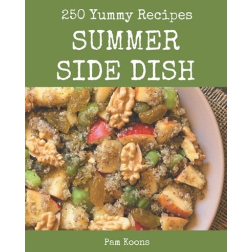 250 Yummy Summer Side Dish Recipes: Yummy Summer Side Dish Cookbook - All The Best Recipes You Need ... Paperback, Independently Published