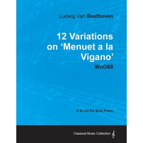 Ludwig Van Beethoven - 12 Variations on ''Menuet a la Vigano'' Woo68 - A Score for Solo Piano Paperback, Classic Music Collection, English, 9781447440468