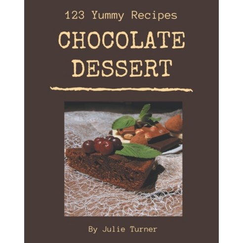 123 Yummy Chocolate Dessert Recipes: Yummy Chocolate Dessert Cookbook - The Magic to Create Incredib... Paperback, Independently Published