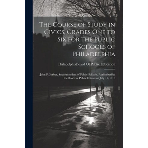 (영문도서) The Course of Study in Civics Grades One to Six for the Public Schools of Philadelphia: John... Paperback, Legare Street Press, English, 9781021607614