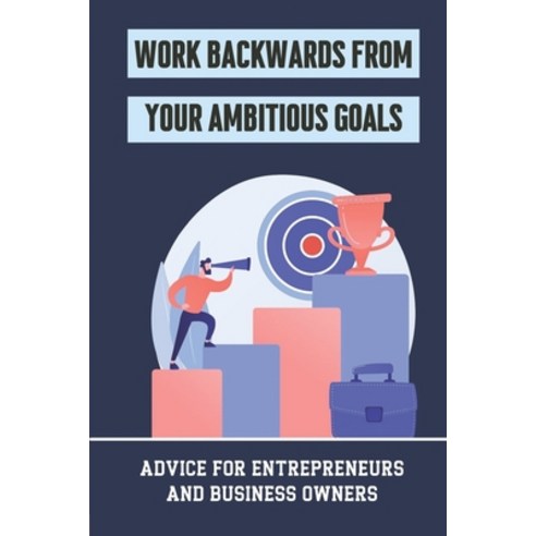 (영문도서) Work Backwards From Your Ambitious Goals: Advice For Entrepreneurs And Business Owners: Learn... Paperback, Independently Published, English, 9798547619274