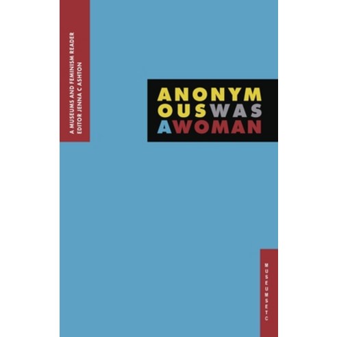 Anonymous Was A Woman: A Museums and Feminism Reader Paperback, Museumsetc