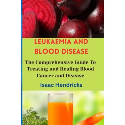 (영문도서) Leukaemia and Blood Disease: The Comprehensive Guide To Treating and Healing Blood Cancer and... Paperback, Independently Published, English, 9798872688273