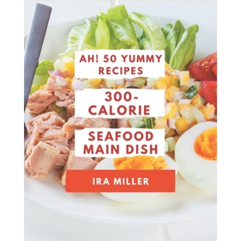 Ah! 50 Yummy 300-Calorie Seafood Main Dish Recipes: Yummy 300-Calorie Seafood Main Dish Cookbook - T... Paperback, Independently Published