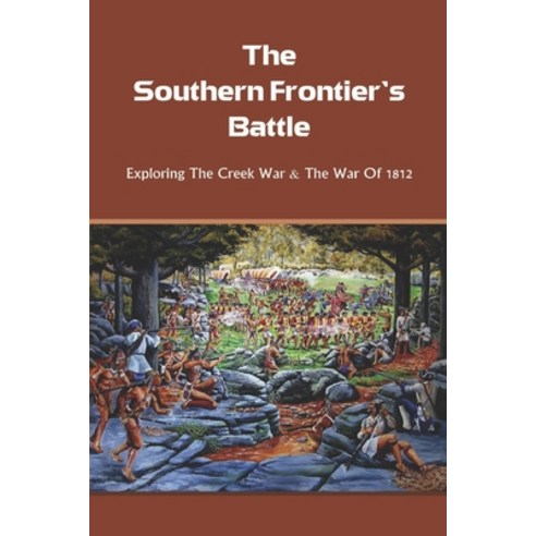 The Southern Frontier''s Battle: Exploring The Creek War & The War Of 1812: War Of 1812 History Paperback, Independently Published, English, 9798749420982
