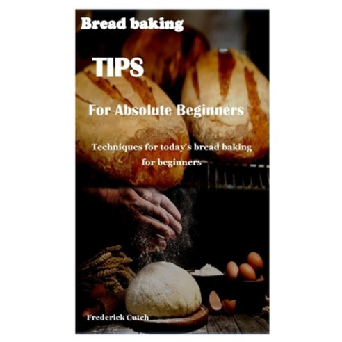 Bread Baking Tips for Absolute Beginners: Techniques for today''s bread baking for beginners Paperback, Independently Published, English, 9798553867027