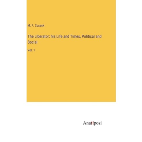 (영문도서) The Liberator: his Life and Times Political and Social: Vol. 1 Hardcover, Anatiposi Verlag, English, 9783382139797