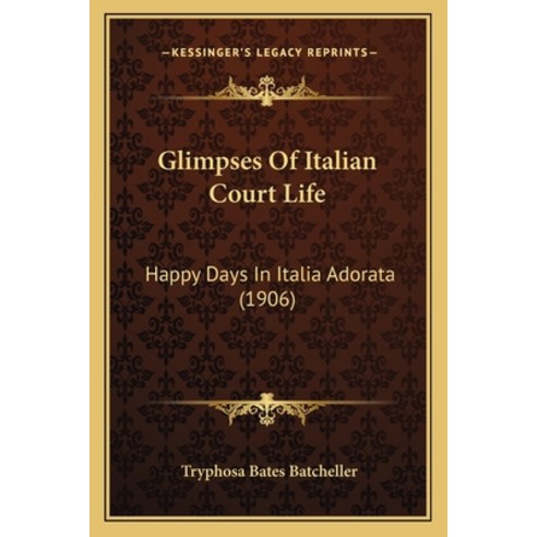 Glimpses Of Italian Court Life: Happy Days In Italia Adorata (1906) Paperback, Kessinger Publishing