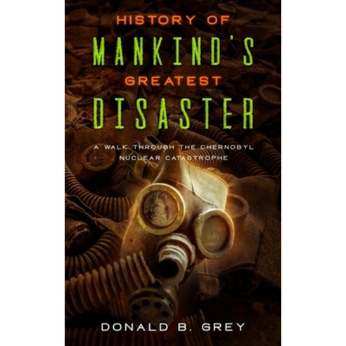 (영문도서) History Of Mankind''s Greatest Disaster: A Walk Through The Chernobyl Nuclear Catastrophe Paperback, Independently Published, English, 9781709796449