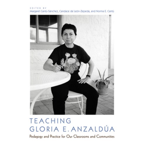 Teaching Gloria E. Anzaldúa: Pedagogy and Practice for Our Classrooms and Communities Paperback, University of Arizona Press
