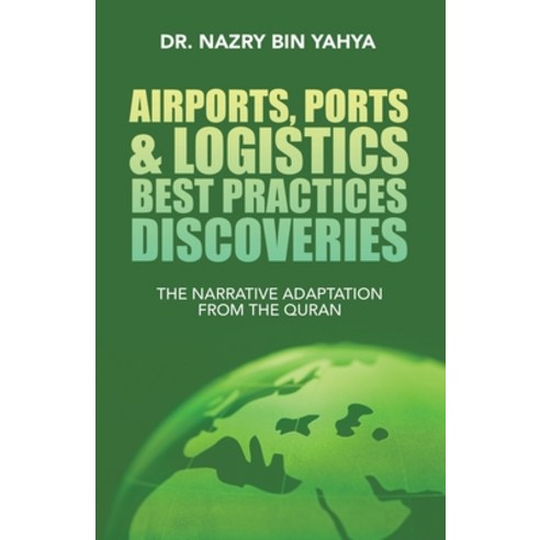 Airports Ports & Logistics Best Practices Discoveries: The Narrative Adaptation from the Quran Paperback, Partridge Publishing Singapore