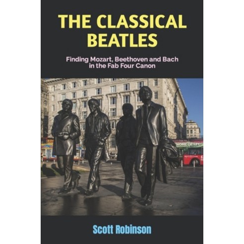 (영문도서) The Classical Beatles: Finding Mozart Beethoven and Bach in the Fab Four Canon Paperback, Independently Published, English, 9798416744205