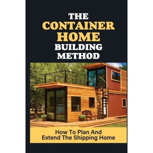 (영문도서) The Container Home Building Method: How To Plan And Extend The Shipping Home: How To Move Con... Paperback, Independently Published, English, 9798543828410