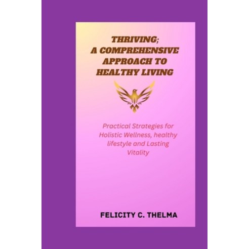 (영문도서) Thriving; A Comprehensive Approach to Healthy Living: Practical Strategies for Holistic Welln... Paperback, Independently Published, English, 9798879506020