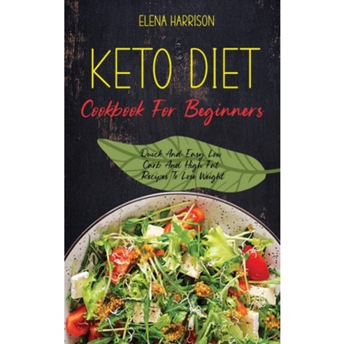 Keto Diet Cookbook For Beginners: Quick And Easy Low Carb And High Fat Recipes To Lose Weight Hardcover, Elena Harrison, English, 9781802140033
