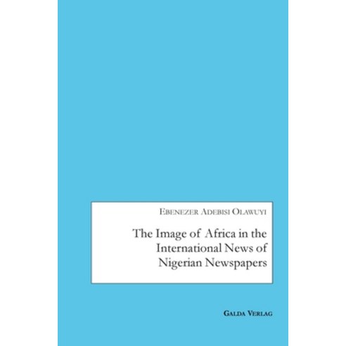 The Image of Africa in the International News of Selected Nigerian Newspapers Paperback, Galda Verlag