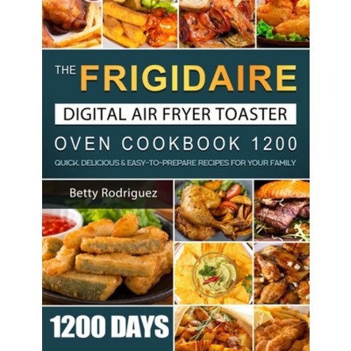 (영문도서) The Frigidaire Digital Air Fryer Toaster Oven Cookbook 1200: 1200 Days Quick Delicious & Eas... Hardcover, Betty Rodriguez, English, 9781803670010