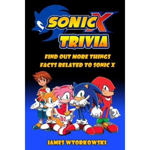 Sonic X Trivia: Find Out More Things Facts Related To Sonic X Paperback, Independently Published