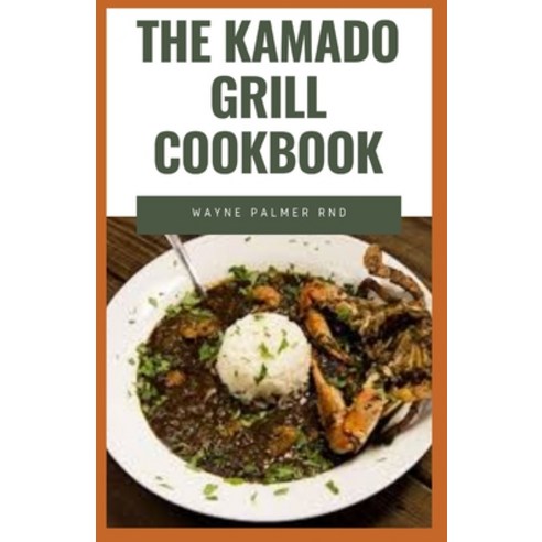 The Kamado Grill Cookbook: The Incredible Guide On How To Smoke Grill Roast Barbecue Preparation ... Paperback, Independently Published