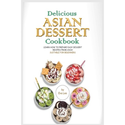 Delicious Asian Dessert Cookbook: Learn How to Prepare Easy Dessert Recipes from Asia! Suitable for ... Hardcover, Indipendently Published, English, 9781801681575