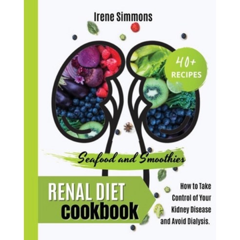 Renal Diet Cookbook: 40+ Recipes: Seafood and Smoothies. How to Take Control of Your Kidney Disease ... Paperback, Irene Simmons, English, 9781801205474
