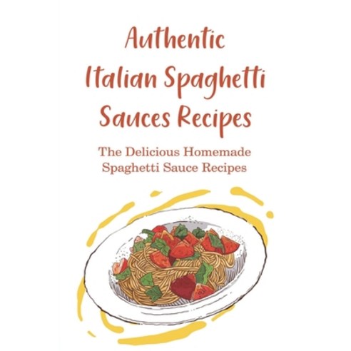 (영문도서) Authentic Italian Spaghetti Sauces Recipes: The Delicious Homemade Spaghetti Sauce Recipes: W... Paperback, Independently Published, English, 9798529322505