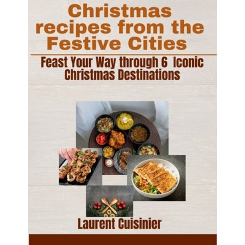 (영문도서) Christmas recipes from the Festive Cities: Feast your Way through 6 Iconic Christmas Destination Paperback, Independently Published, English, 9798867817091