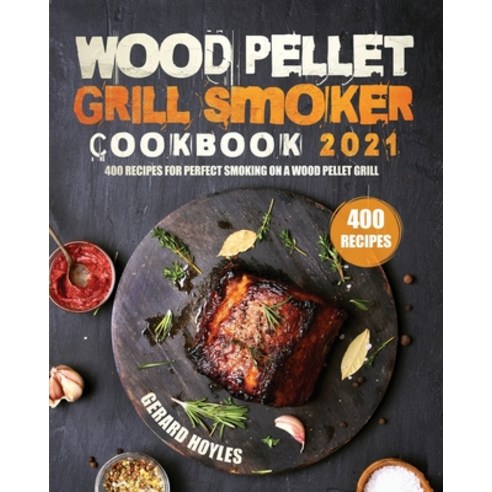 (영문도서) Wood Pellet Grill Smoker Cookbook 2021: 400 Recipes for Perfect Smoking on a Wood Pellet Grill Paperback, Independently Published, English, 9798543024867