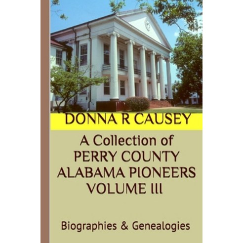 A Collection of PERRY COUNTY ALABAMA PIONEERS VOLUME III Biographies & Genealogies Paperback, Independently Published, English, 9798573387819
