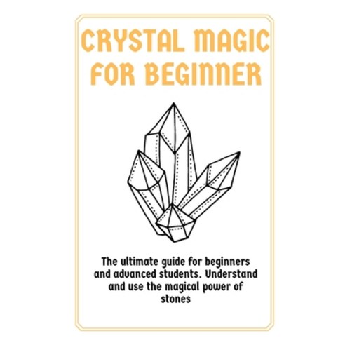 Crystal Magic for Beginners: The ultimate guide for beginners and advanced students. Understand and ... Paperback, Grow Rich Ltd, English, 9781802430240