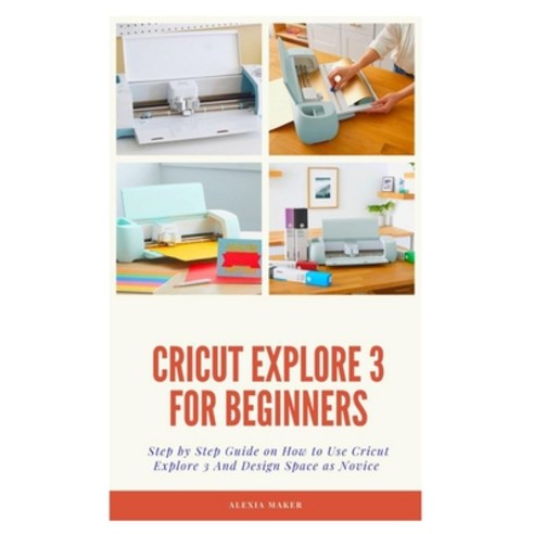 (영문도서) Cricut Explore 3 for Beginners: Step by Step Guide On How to Use Cricut Explore 3 And Design ... Paperback, Independently Published, English, 9798518421479
