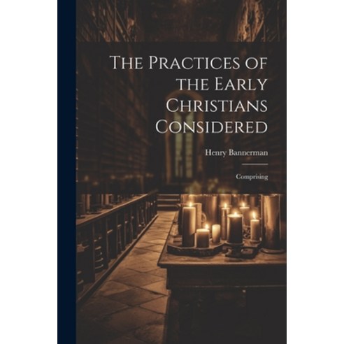 (영문도서) The Practices of the Early Christians Considered: Comprising Paperback, Legare Street Press, English, 9781022783638