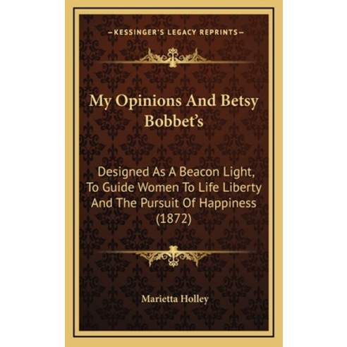 My Opinions And Betsy Bobbet''s: Designed As A Beacon Light To Guide Women To Life Liberty And The P... Hardcover, Kessinger Publishing