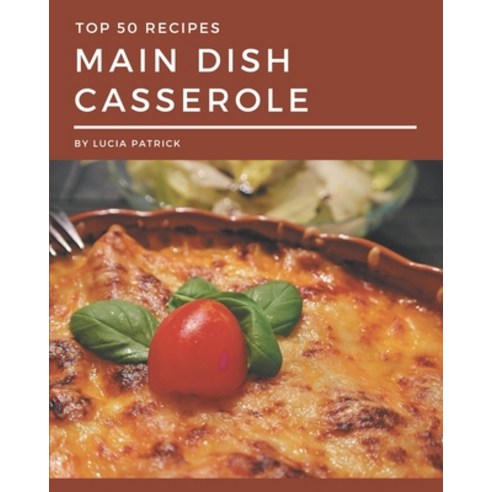 Top 50 Main Dish Casserole Recipes: Best-ever Main Dish Casserole Cookbook for Beginners Paperback, Independently Published